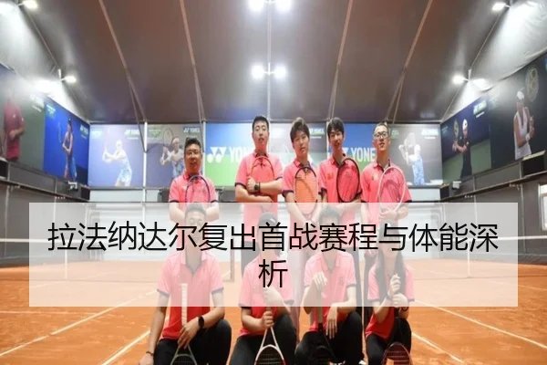 拉法纳达尔复出首战赛程与体能深析